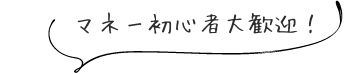 マネー初心者大歓迎！