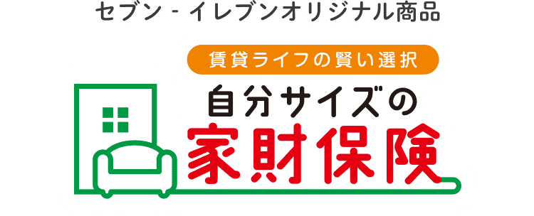 セブン-イレブンオリジナル商品 賃貸ライフの賢い選択 自分サイズの家財保険 保険料 保険期間2年で7,000円〜(1日あたり約9.6円〜)