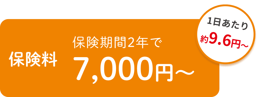 保険料 保険期間2年で7,000円〜(1日あたり約9.6円〜)