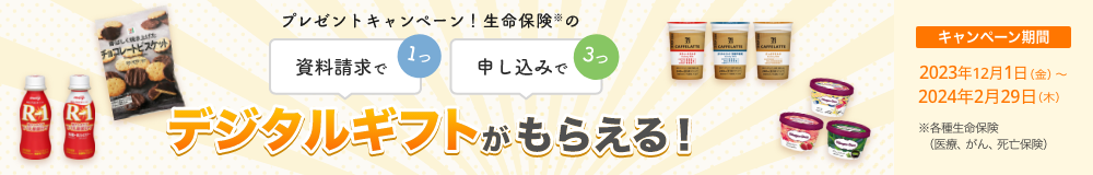 プレゼントキャンペーン！ 資料請求で1つ、申し込みで3つ、生命保険※のデジタルギフトがもらえる！ 【キャンペーン期間】2023年12月1日～2024年2月29日※各種生命保険（医療、がん、死亡保険）